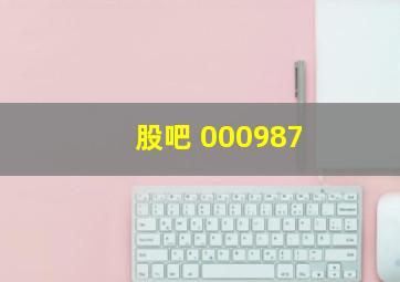 股吧 000987